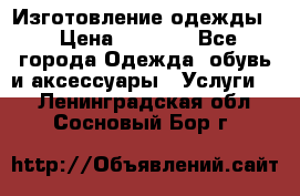 Изготовление одежды. › Цена ­ 1 000 - Все города Одежда, обувь и аксессуары » Услуги   . Ленинградская обл.,Сосновый Бор г.